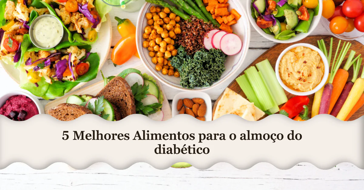 5 Melhores Alimentos para o almoço do diabético